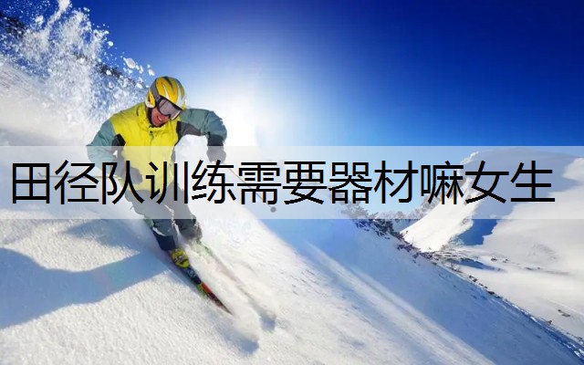 田径队训练需要器材嘛女生