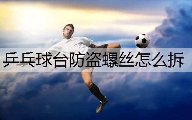 乒乓球台防盗螺丝怎么拆