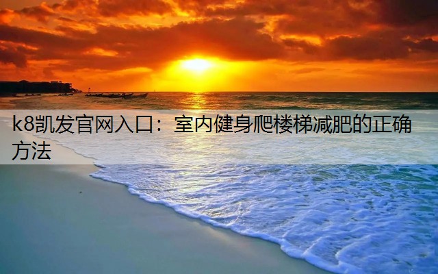 k8凯发官网入口：室内健身爬楼梯减肥的正确方法