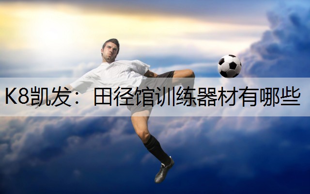K8凯发：田径馆训练器材有哪些