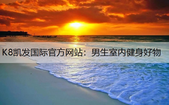K8凯发国际官方网站：男生室内健身好物
