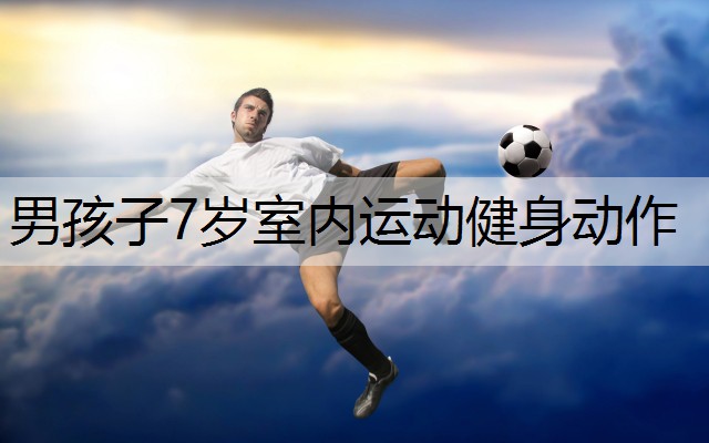 男孩子7岁室内运动健身动作
