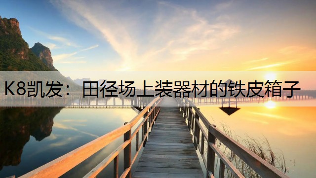 K8凯发：田径场上装器材的铁皮箱子