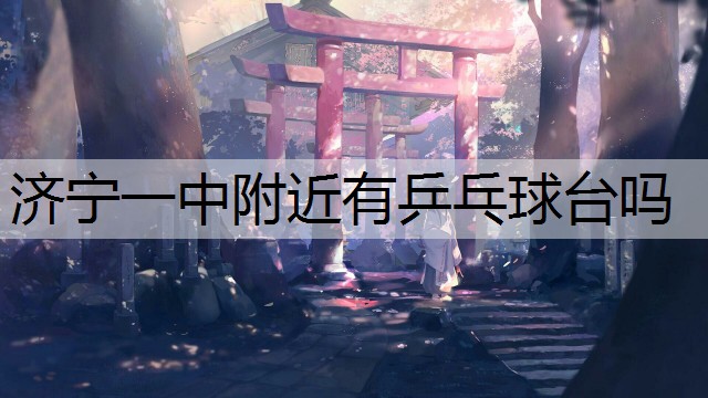 济宁一中附近有乒乓球台吗