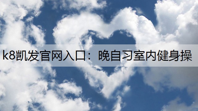 k8凯发官网入口：晚自习室内健身操