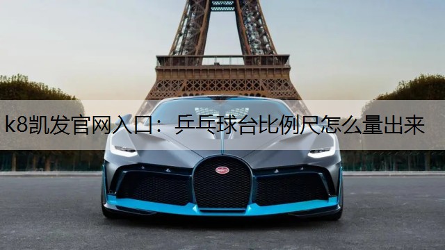 k8凯发官网入口：乒乓球台比例尺怎么量出来