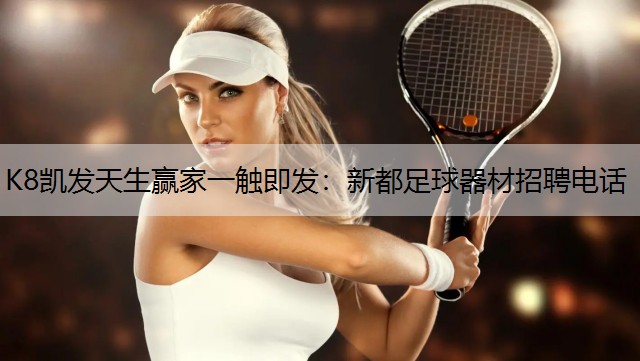K8凯发天生赢家一触即发：新都足球器材招聘电话