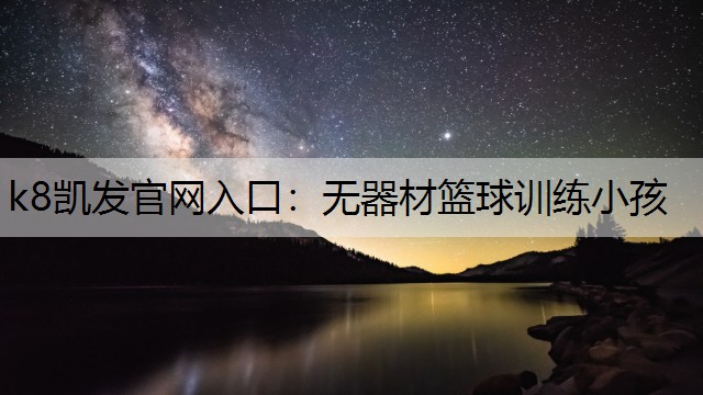 k8凯发官网入口：无器材篮球训练小孩