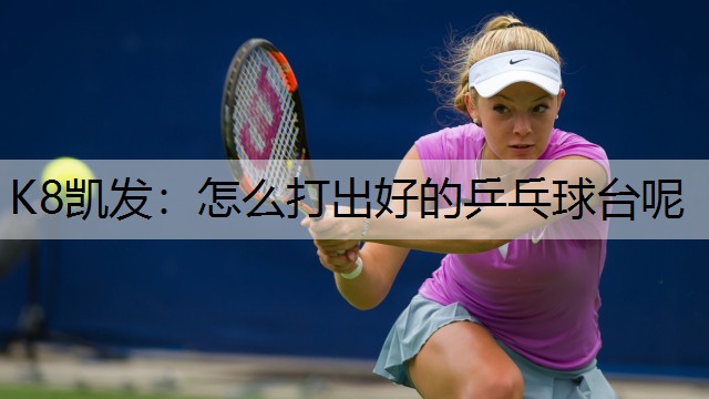 K8凯发：怎么打出好的乒乓球台呢