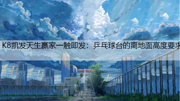 K8凯发天生赢家一触即发：乒乓球台的离地面高度要求