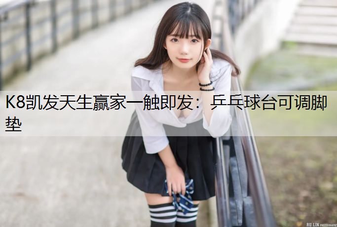 K8凯发天生赢家一触即发：乒乓球台可调脚垫