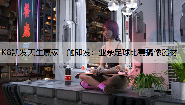K8凯发天生赢家一触即发：业余足球比赛摄像器材