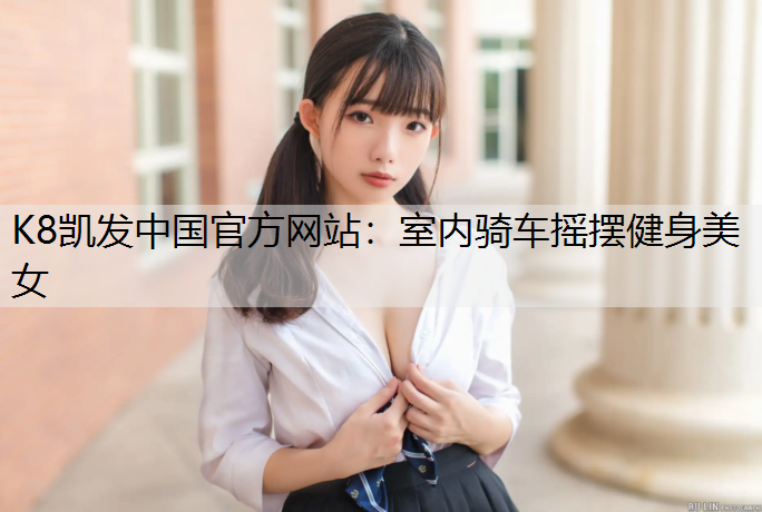 K8凯发中国官方网站：室内骑车摇摆健身美女