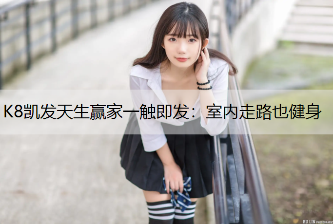 K8凯发天生赢家一触即发：室内走路也健身
