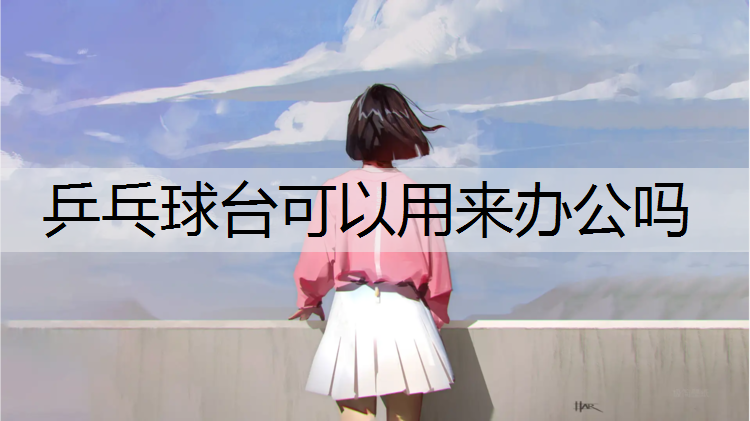 乒乓球台可以用来办公吗