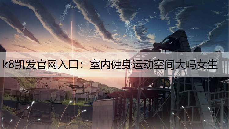 k8凯发官网入口：室内健身运动空间大吗女生