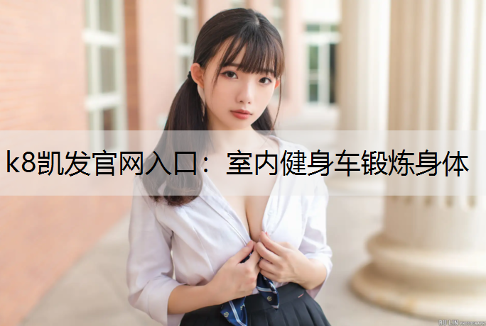 k8凯发官网入口：室内健身车锻炼身体