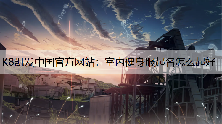 K8凯发中国官方网站：室内健身服起名怎么起好