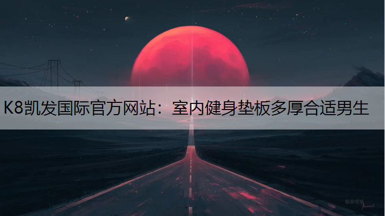 K8凯发国际官方网站：室内健身垫板多厚合适男生