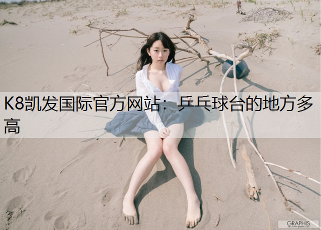 K8凯发国际官方网站：乒乓球台的地方多高