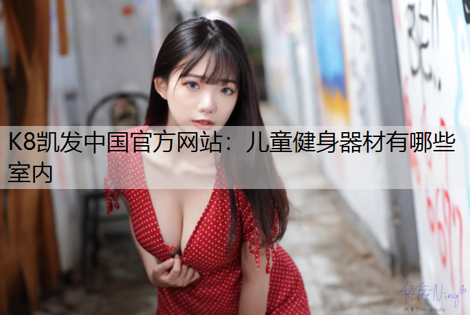K8凯发中国官方网站：儿童健身器材有哪些室内