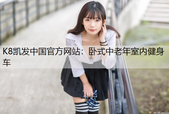 K8凯发中国官方网站：卧式中老年室内健身车