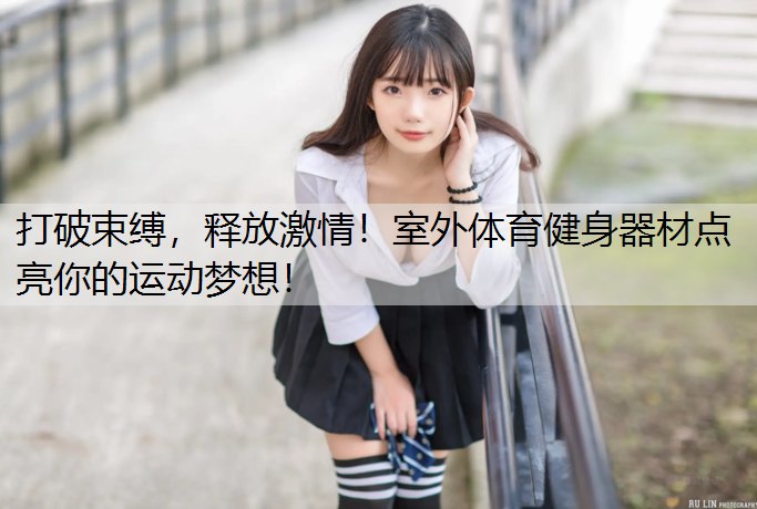 打破束缚，释放激情！室外体育健身器材点亮你的运动梦想！