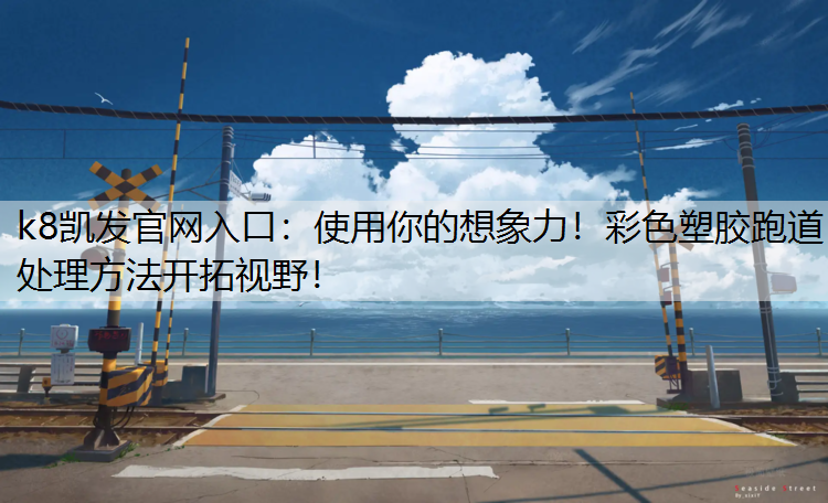 k8凯发官网入口：使用你的想象力！彩色塑胶跑道处理方法开拓视野！