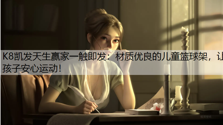 K8凯发天生赢家一触即发：材质优良的儿童篮球架，让孩子安心运动！