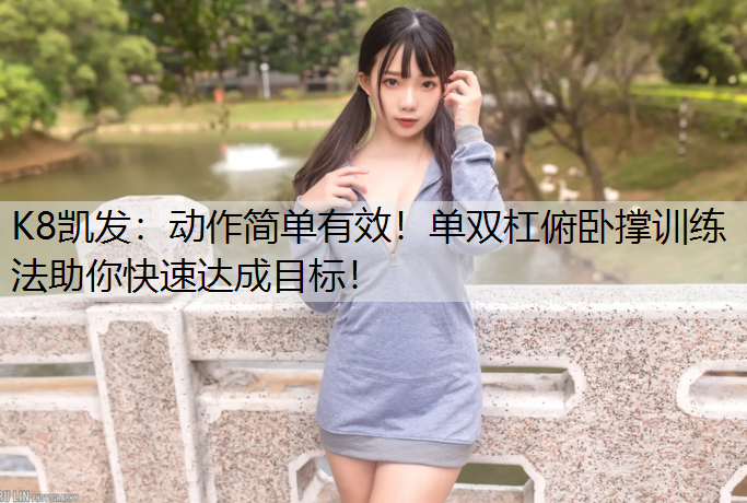 K8凯发：动作简单有效！单双杠俯卧撑训练法助你快速达成目标！