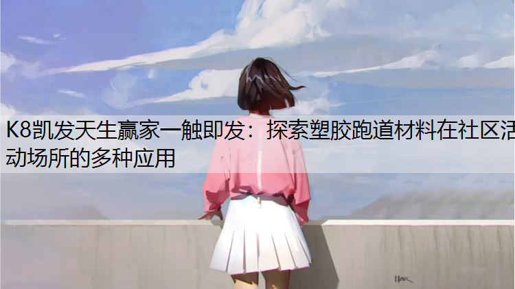 K8凯发天生赢家一触即发：探索塑胶跑道材料在社区活动场所的多种应用