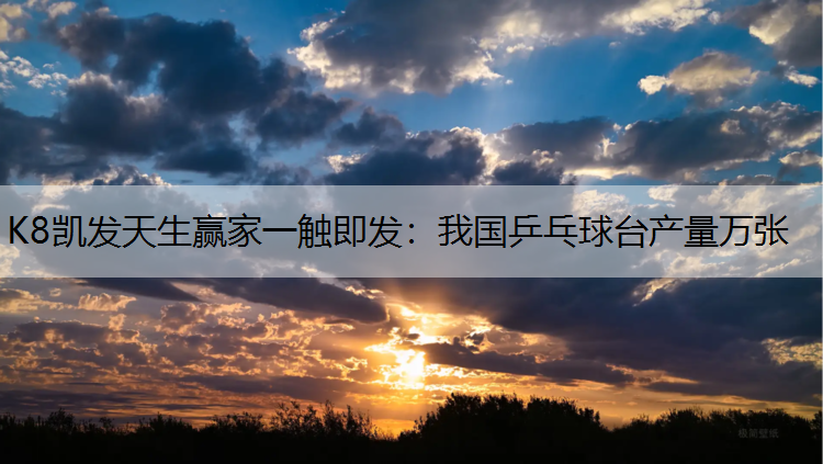 K8凯发天生赢家一触即发：我国乒乓球台产量万张