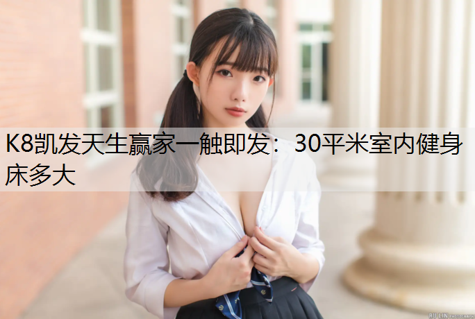 K8凯发天生赢家一触即发：30平米室内健身床多大