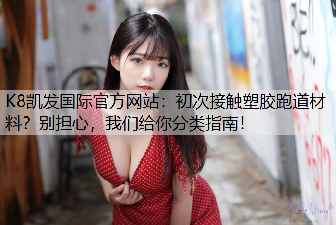 K8凯发国际官方网站：初次接触塑胶跑道材料？别担心，我们给你分类指南！