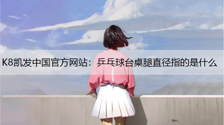 K8凯发中国官方网站：乒乓球台桌腿直径指的是什么