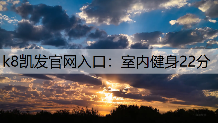 k8凯发官网入口：室内健身22分