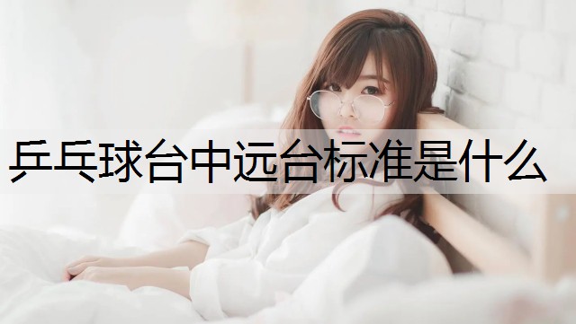 乒乓球台中远台标准是什么