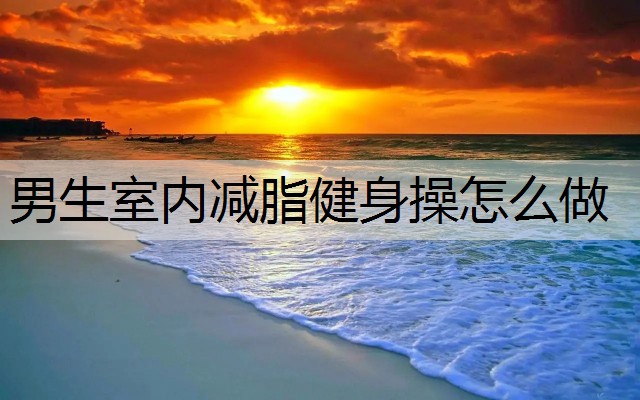 男生室内减脂健身操怎么做