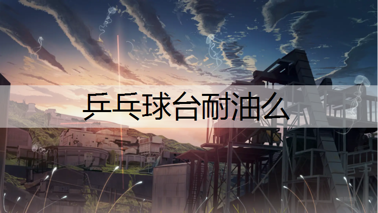 乒乓球台耐油么