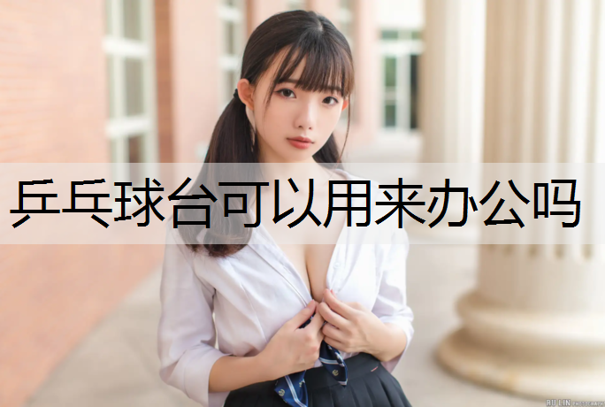 乒乓球台可以用来办公吗