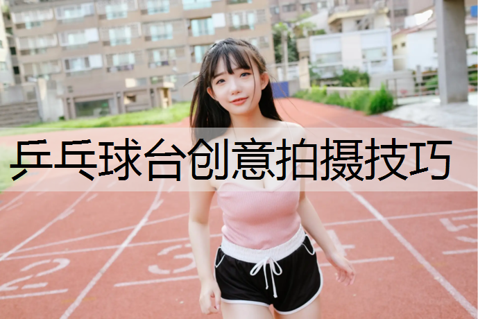 乒乓球台创意拍摄技巧