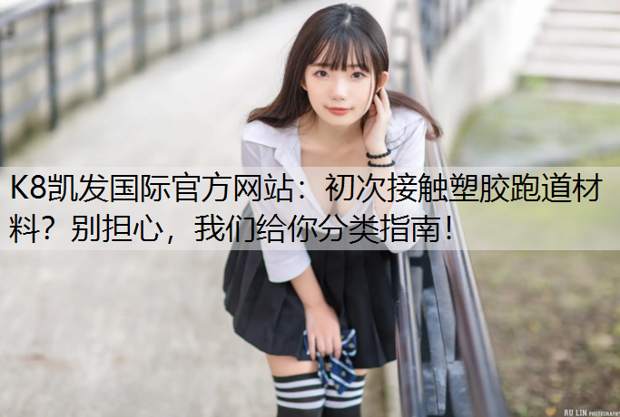 初次接触塑胶跑道材料？别担心，我们给你分类指南！