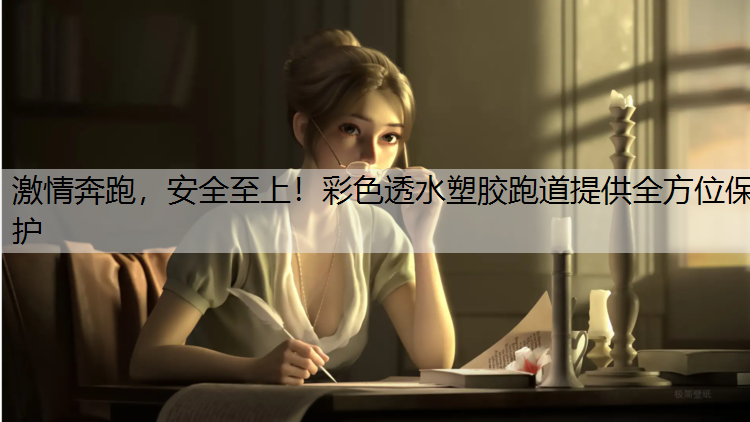 激情奔跑，安全至上！彩色透水塑胶跑道提供全方位保护