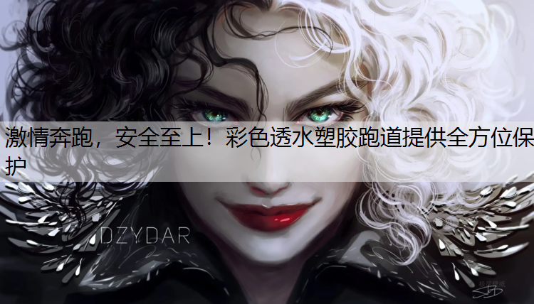 激情奔跑，安全至上！彩色透水塑胶跑道提供全方位保护