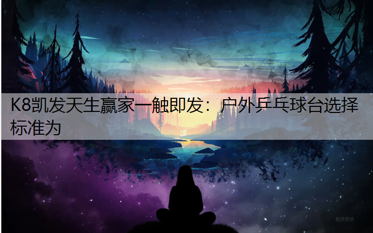 户外乒乓球台选择标准为