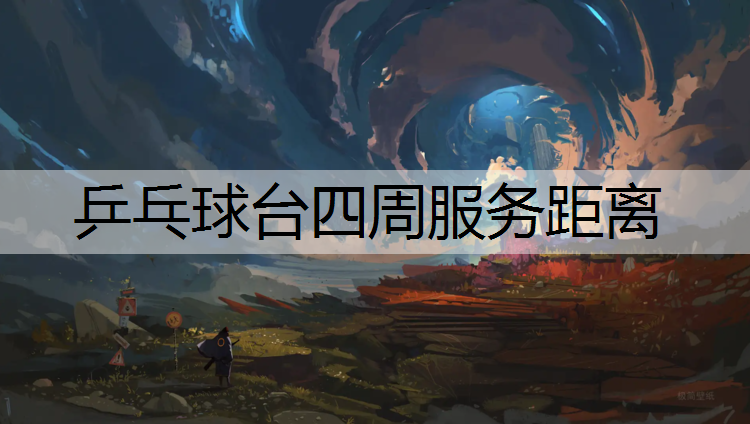 乒乓球台四周服务距离 乒乓球台四周服务距离