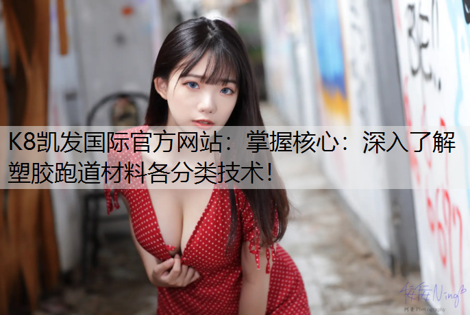 掌握核心：深入了解塑胶跑道材料各分类技术！