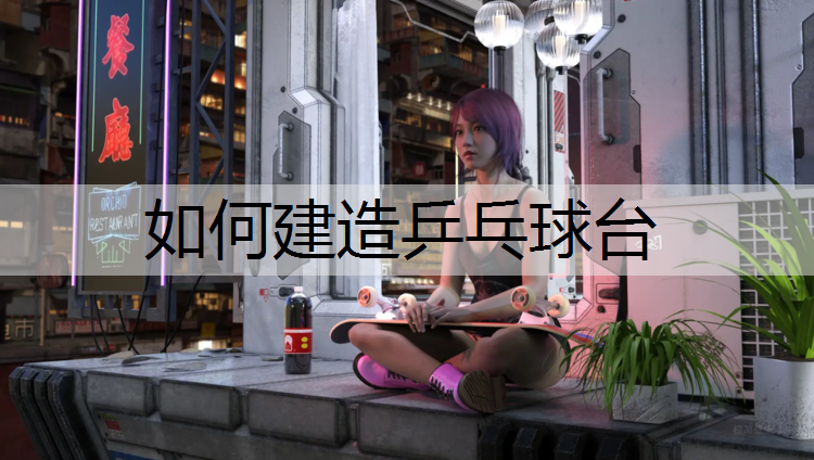 如何建造乒乓球台 如何建造乒乓球台