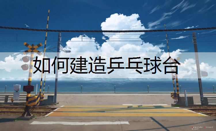 如何建造乒乓球台 如何建造乒乓球台