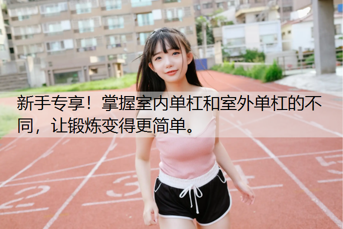 新手专享！掌握室内单杠和室外单杠的不同，让锻炼变得更简单。